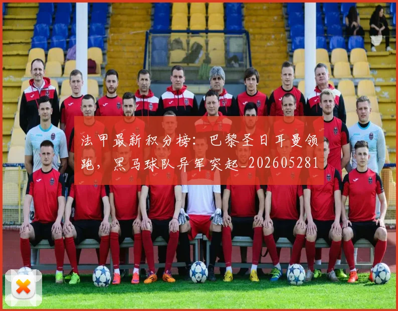 法甲最新积分榜:巴黎圣日耳曼领跑,黑马球队异军突起_20260528193442