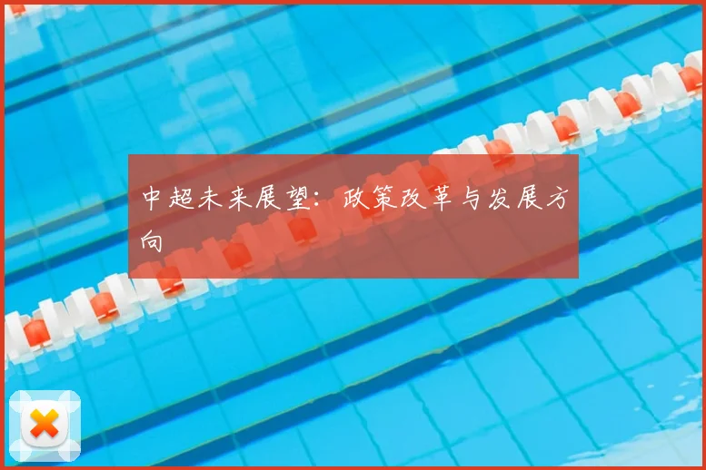 中超未来展望：政策改革与发展方向