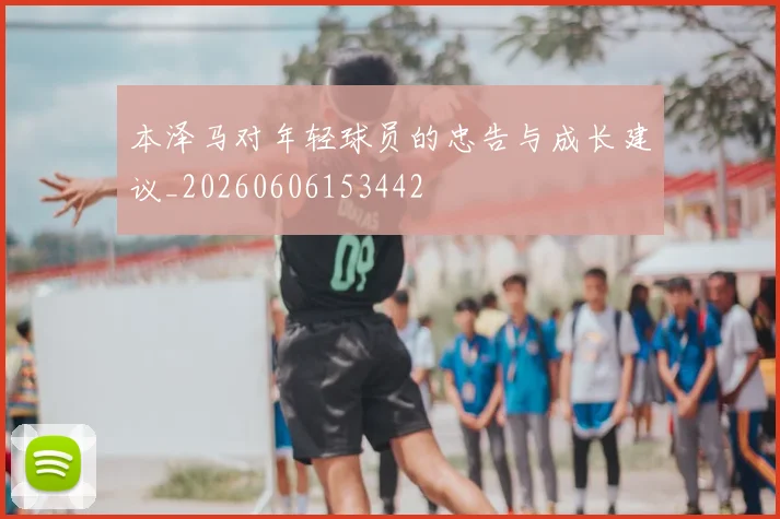 本泽马对年轻球员的忠告与成长建议_20260606153442