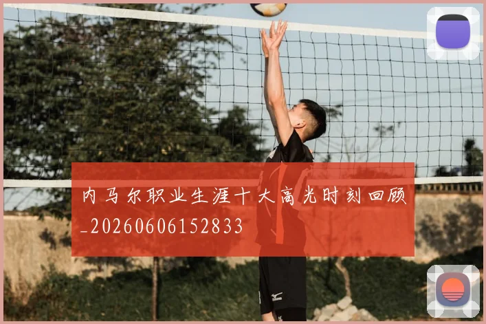 内马尔职业生涯十大高光时刻回顾_20260606152833