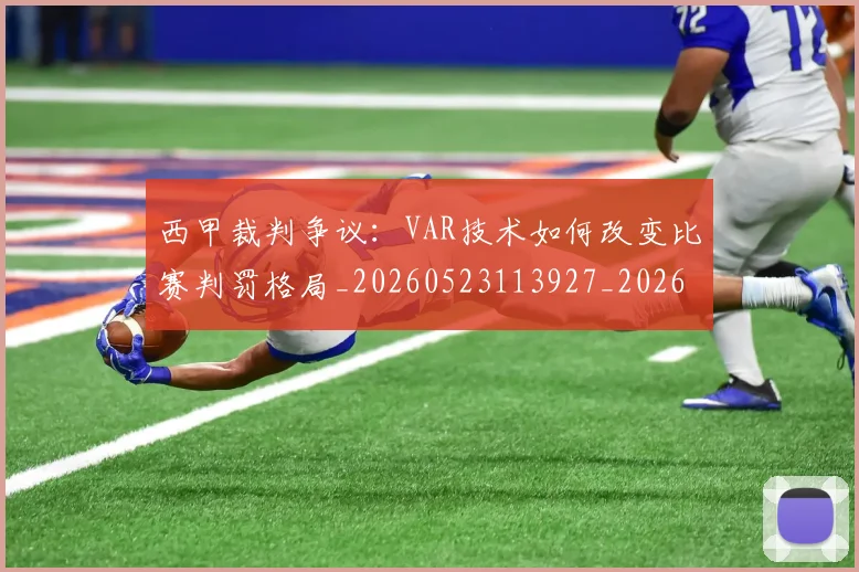 西甲裁判争议：VAR技术如何改变比赛判罚格局_20260523113927_20260703181916
