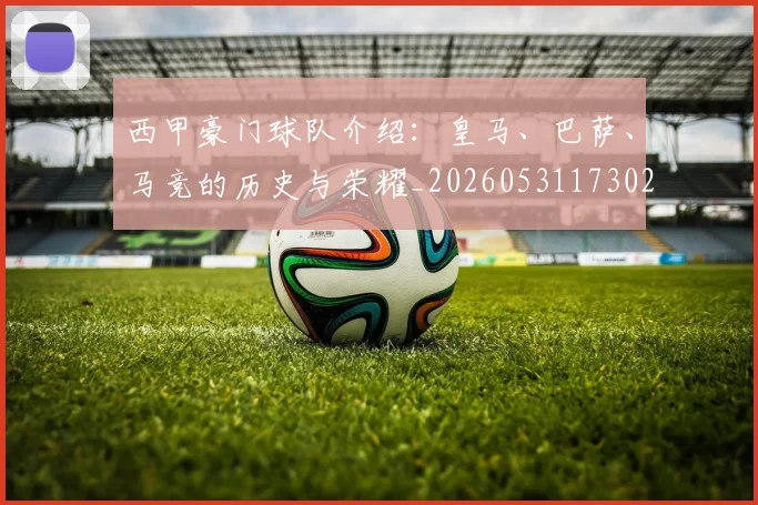 西甲豪门球队介绍：皇马、巴萨、马竞的历史与荣耀_20260531173026_20260703181919