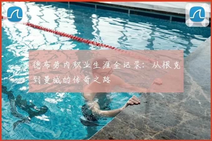 德布劳内职业生涯全记录：从根克到曼城的传奇之路