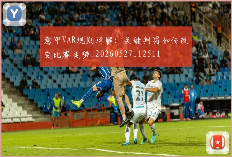 意甲VAR规则详解：关键判罚如何改变比赛走势_20260527112511