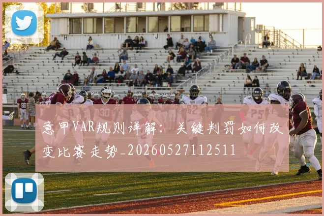 意甲VAR规则详解:关键判罚如何改变比赛走势_20260527112511