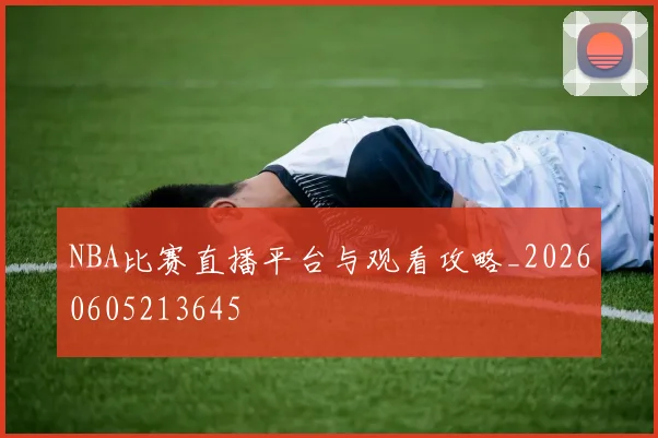 NBA比赛直播平台与观看攻略_20260605213645