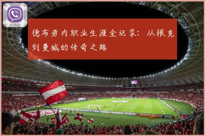 德布劳内职业生涯全记录：从根克到曼城的传奇之路