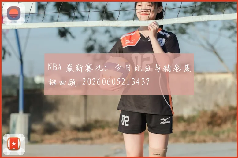 NBA 最新赛况：今日比分与精彩集锦回顾_20260605213437