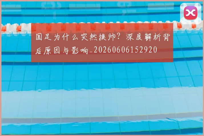 国足为什么突然换帅?深度解析背后原因与影响_20260606152920