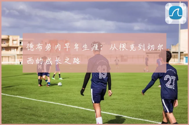 德布劳内早年生涯：从根克到切尔西的成长之路